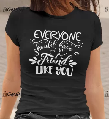 EVERYONE SHOULD HAVE A FRIEND LIKE YOU  - Tricou Personalizat